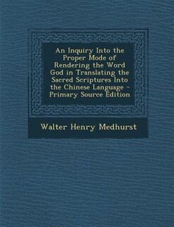An Inquiry Into the Proper Mode of Rendering the Word God in Translating the Sacred Scriptures Into the Chinese Language - Primary Source Edition