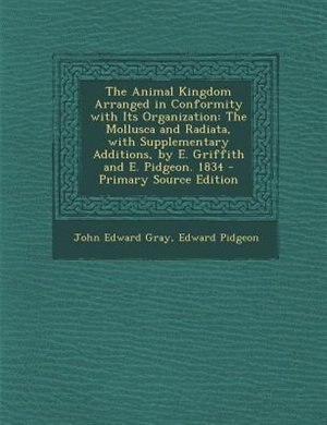 The Animal Kingdom Arranged in Conformity with Its Organization: The Mollusca and Radiata, with Supplementary Additions, by E. Griffith and E. Pidgeon. 1834 - Prima