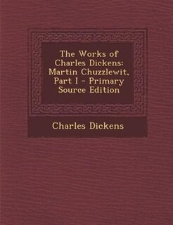 The Works of Charles Dickens: Martin Chuzzlewit, Part I - Primary Source Edition