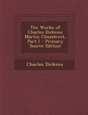 The Works of Charles Dickens: Martin Chuzzlewit, Part I - Primary Source Edition