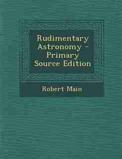 Rudimentary Astronomy - Primary Source Edition by Robert Main
