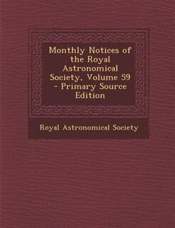 Monthly Notices of the Royal Astronomical Society, Volume 59 - Primary Source Edition