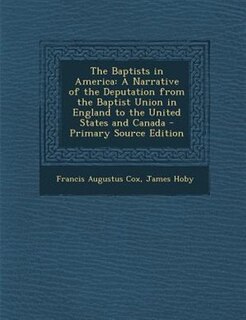 The Baptists in America: A Narrative of the Deputation from the Baptist Union in England to the United States and Canada - P