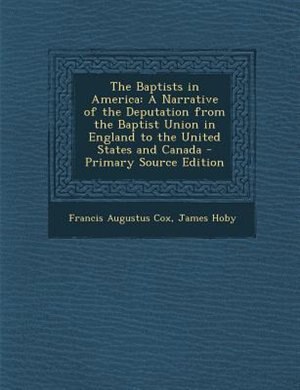 The Baptists in America: A Narrative of the Deputation from the Baptist Union in England to the United States and Canada - P