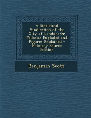 A Statistical Vindication of the City of London: Or Fallacies Exploded and Figures Explained - Primary Source Edition