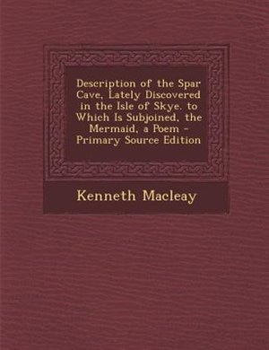 Couverture_Description of the Spar Cave, Lately Discovered in the Isle of Skye. to Which Is Subjoined, the Mermaid, a Poem - Primary Source Edition