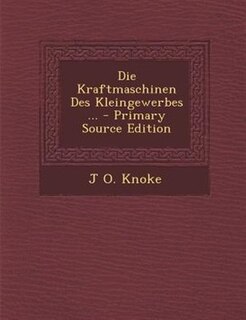 Couverture_Die Kraftmaschinen Des Kleingewerbes ... - Primary Source Edition