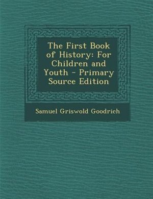 The First Book of History: For Children and Youth - Primary Source Edition