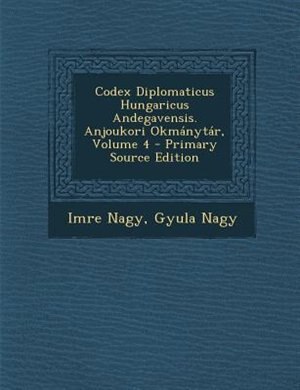 Front cover_Codex Diplomaticus Hungaricus Andegavensis. Anjoukori Okmßnytßr, Volume 4 - Primary Source Edition