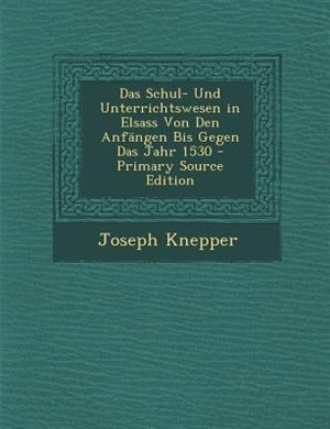 Couverture_Das Schul- Und Unterrichtswesen in Elsass Von Den AnfSngen Bis Gegen Das Jahr 1530 - Primary Source Edition