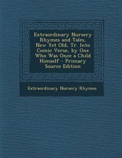 Couverture_Extraordinary Nursery Rhymes and Tales, New Yet Old, Tr. Into Comic Verse, by One Who Was Once a Child Himself - Primary Source Edition