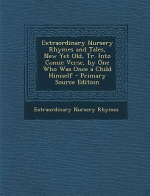Couverture_Extraordinary Nursery Rhymes and Tales, New Yet Old, Tr. Into Comic Verse, by One Who Was Once a Child Himself - Primary Source Edition