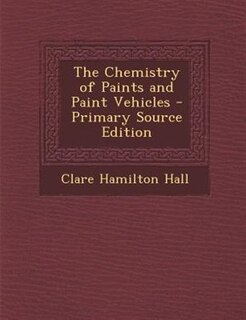 The Chemistry of Paints and Paint Vehicles - Primary Source Edition