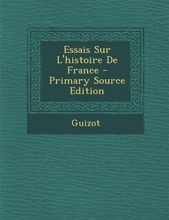 Couverture_Essais Sur L'histoire De France - Primary Source Edition