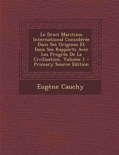 Front cover_Le Droit Maritime International Considérée Dans Ses Origines Et Dans Ses Rapports Avec Les Progrès De La Civilisation, Volume 1 - Primary Source Edition