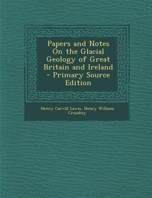 Couverture_Papers and Notes On the Glacial Geology of Great Britain and Ireland - Primary Source Edition