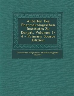 Arbeiten Des Pharmakologischen Institutes Zu Dorpat, Volumes 1-4 - Primary Source Edition