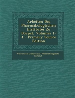 Arbeiten Des Pharmakologischen Institutes Zu Dorpat, Volumes 1-4 - Primary Source Edition