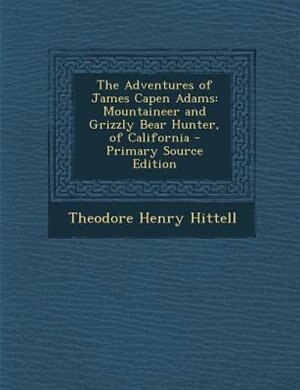 The Adventures of James Capen Adams: Mountaineer and Grizzly Bear Hunter, of California