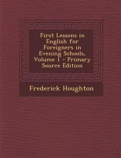 Couverture_First Lessons in English for Foreigners in Evening Schools, Volume 1 - Primary Source Edition