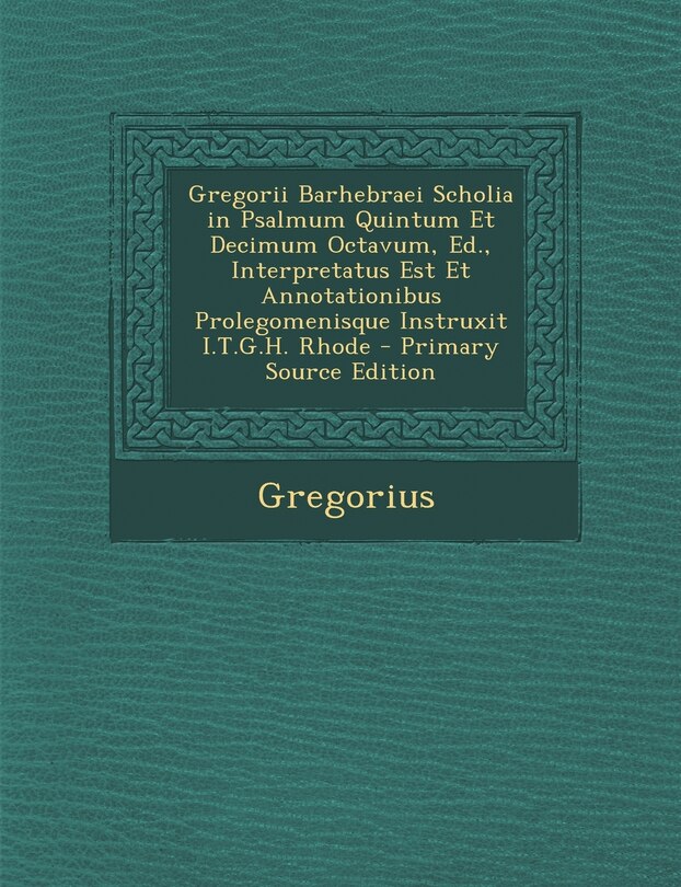 Front cover_Gregorii Barhebraei Scholia in Psalmum Quintum Et Decimum Octavum, Ed., Interpretatus Est Et Annotationibus Prolegomenisque Instruxit I.T.G.H. Rhode