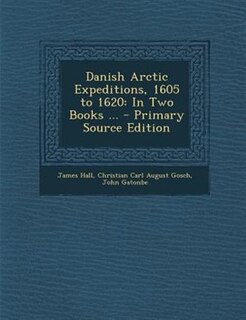 Danish Arctic Expeditions, 1605 to 1620: In Two Books ... - Primary Source Edition