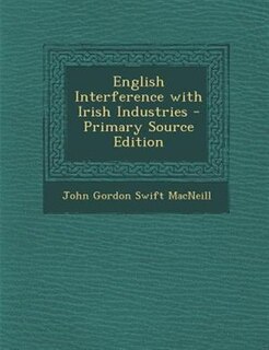 English Interference with Irish Industries - Primary Source Edition