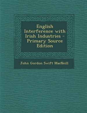 English Interference with Irish Industries - Primary Source Edition