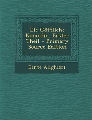 Die G÷ttliche Kom÷die, Erster Theil - Primary Source Edition