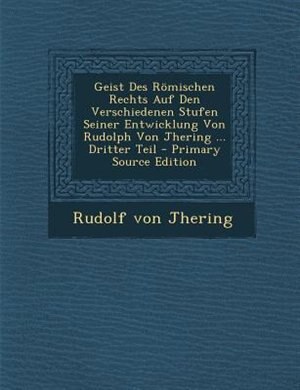 Couverture_Geist Des R÷mischen Rechts Auf Den Verschiedenen Stufen Seiner Entwicklung Von Rudolph Von Jhering ... Dritter Teil - Primary Source Edition