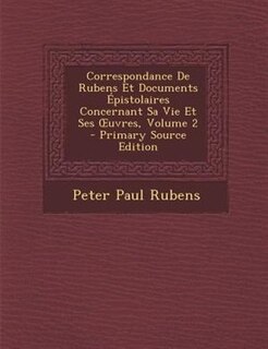 Couverture_Correspondance De Rubens Et Documents +pistolaires Concernant Sa Vie Et Ses Ouvres, Volume 2 - Primary Source Edition