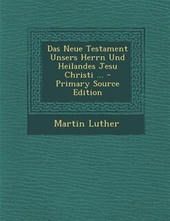 Das Neue Testament Unsers Herrn Und Heilandes Jesu Christi ... - Primary Source Edition