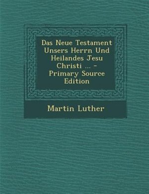 Das Neue Testament Unsers Herrn Und Heilandes Jesu Christi ... - Primary Source Edition