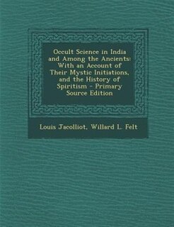 Occult Science in India and Among the Ancients: With an Account of Their Mystic Initiations, and the History of Spiritism - Primary Source Edition