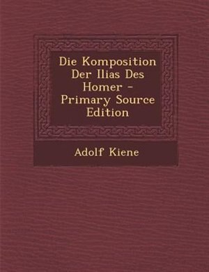 Couverture_Die Komposition Der Ilias Des Homer - Primary Source Edition