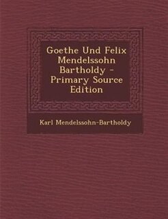 Goethe Und Felix Mendelssohn Bartholdy - Primary Source Edition