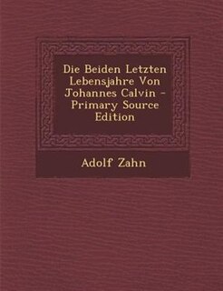 Couverture_Die Beiden Letzten Lebensjahre Von Johannes Calvin - Primary Source Edition