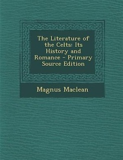 The Literature of the Celts: Its History and Romance - Primary Source Edition