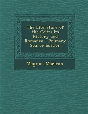 The Literature of the Celts: Its History and Romance - Primary Source Edition