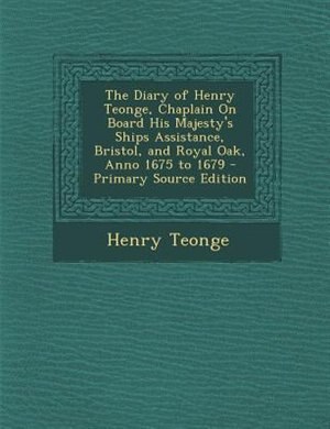 Front cover_The Diary of Henry Teonge, Chaplain On Board His Majesty's Ships Assistance, Bristol, and Royal Oak, Anno 1675 to 1679 - Primary Source Edition