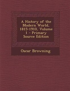 A History of the Modern World, 1815-1910, Volume 1 - Primary Source Edition