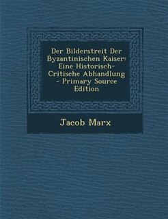 Der Bilderstreit Der Byzantinischen Kaiser: Eine Historisch-Critische Abhandlung - Primary Source Edition