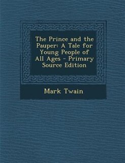 The Prince and the Pauper: A Tale for Young People of All Ages - Primary Source Edition