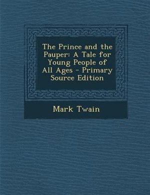 The Prince and the Pauper: A Tale for Young People of All Ages - Primary Source Edition
