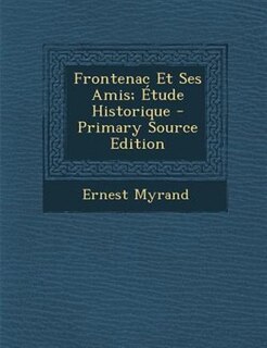 Frontenac Et Ses Amis; +tude Historique - Primary Source Edition