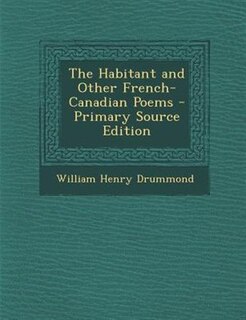 The Habitant and Other French-Canadian Poems - Primary Source Edition