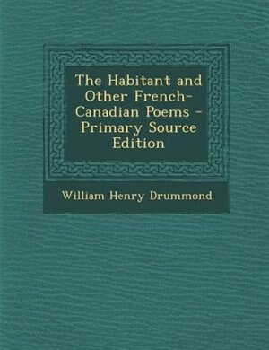 The Habitant and Other French-Canadian Poems - Primary Source Edition