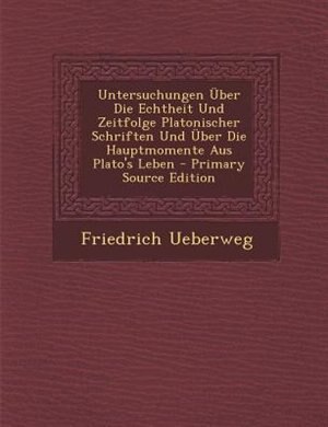 Front cover_Untersuchungen _ber Die Echtheit Und Zeitfolge Platonischer Schriften Und _ber Die Hauptmomente Aus Plato's Leben - Primary Source Edition