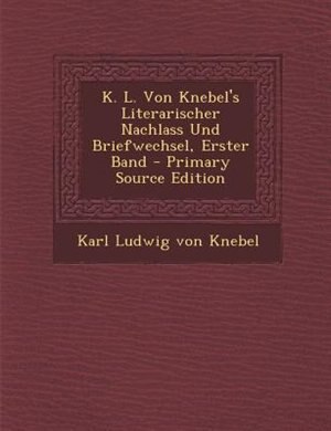 Front cover_K. L. Von Knebel's Literarischer Nachlass Und Briefwechsel, Erster Band - Primary Source Edition