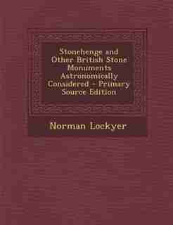Stonehenge and Other British Stone Monuments Astronomically Considered - Primary Source Edition by Norman Lockyer